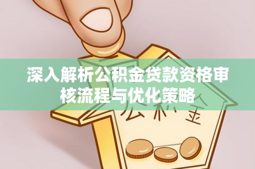苓雅深入解析公积金贷款资格审核流程与优化策略