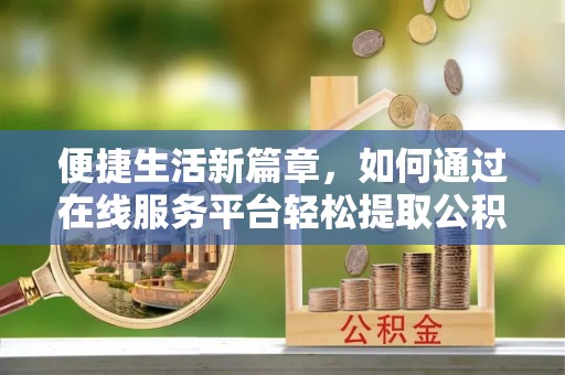 苓雅便捷生活新篇章，如何通过在线服务平台轻松提取公积金