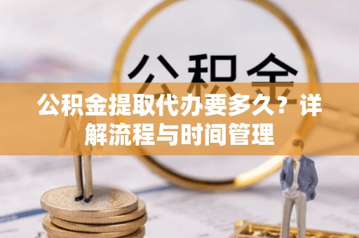 苓雅公积金提取代办要多久？详解流程与时间管理