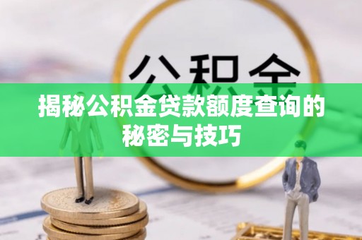 苓雅揭秘公积金贷款额度查询的秘密与技巧