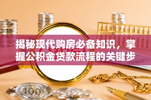 苓雅揭秘现代购房必备知识，掌握公积金贷款流程的关键步骤