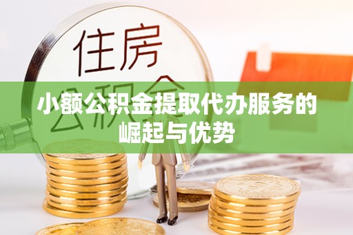 苓雅小额公积金提取代办服务的崛起与优势