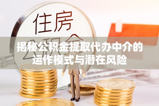 苓雅揭秘公积金提取代办中介的运作模式与潜在风险