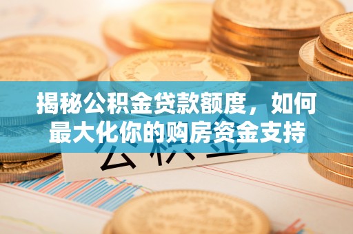 苓雅揭秘公积金贷款额度，如何最大化你的购房资金支持