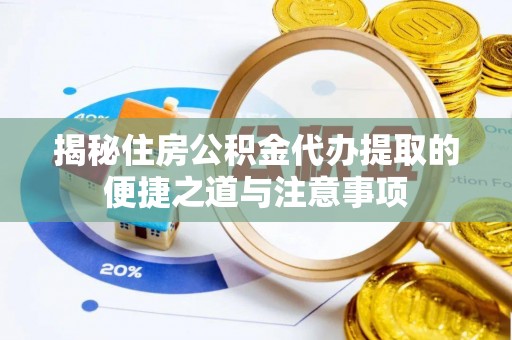 苓雅揭秘住房公积金代办提取的便捷之道与注意事项
