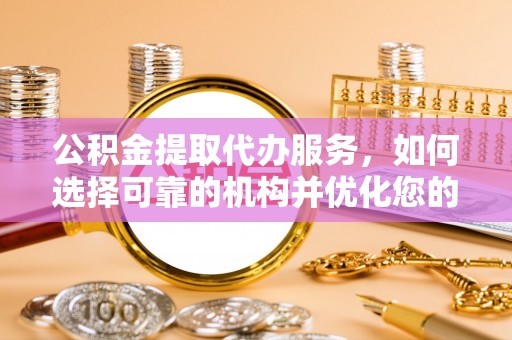 苓雅公积金提取代办服务，如何选择可靠的机构并优化您的财务规划