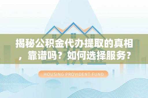 苓雅揭秘公积金代办提取的真相，靠谱吗？如何选择服务？