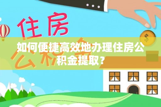苓雅如何便捷高效地办理住房公积金提取？