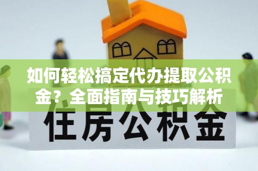 苓雅如何轻松搞定代办提取公积金？全面指南与技巧解析