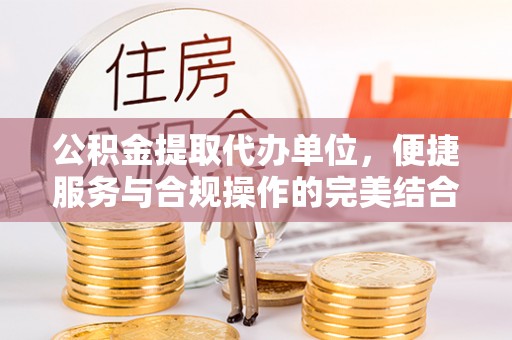 苓雅公积金提取代办单位，便捷服务与合规操作的完美结合