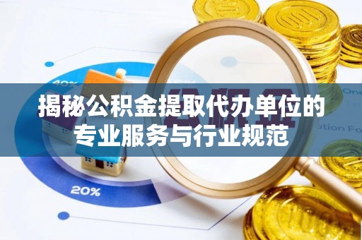 苓雅揭秘公积金提取代办单位的专业服务与行业规范