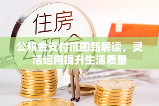 苓雅公积金支付范围新解读，灵活运用提升生活质量