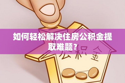 苓雅如何轻松解决住房公积金提取难题？