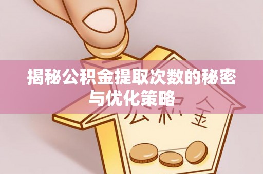 苓雅揭秘公积金提取次数的秘密与优化策略