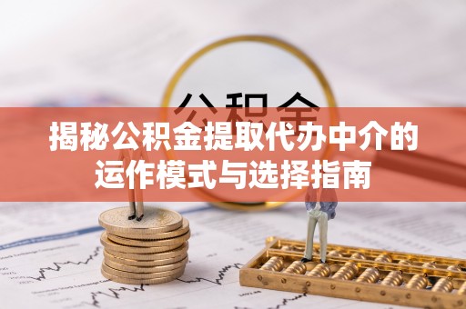 苓雅揭秘公积金提取代办中介的运作模式与选择指南