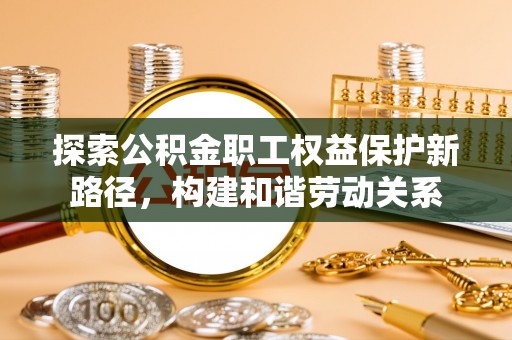 苓雅探索公积金职工权益保护新路径，构建和谐劳动关系