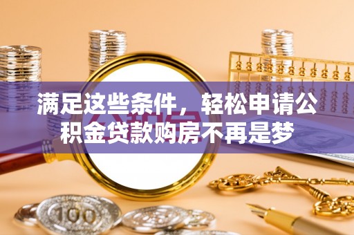 苓雅满足这些条件，轻松申请公积金贷款购房不再是梦