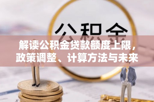 苓雅解读公积金贷款额度上限，政策调整、计算方法与未来趋势