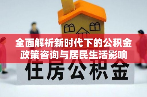 苓雅全面解析新时代下的公积金政策咨询与居民生活影响