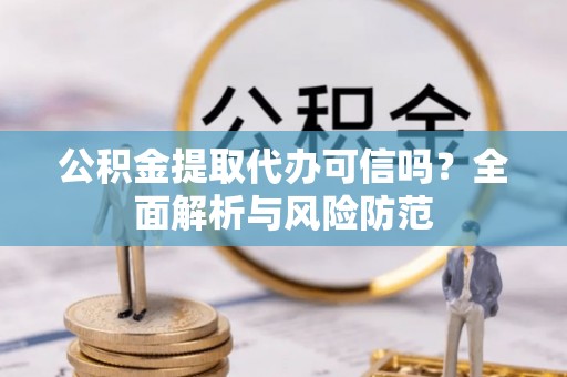 苓雅公积金提取代办可信吗？全面解析与风险防范