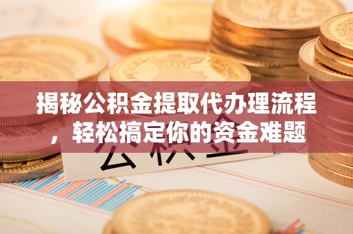 苓雅揭秘公积金提取代办理流程，轻松搞定你的资金难题