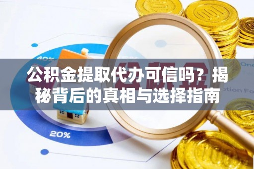 苓雅公积金提取代办可信吗？揭秘背后的真相与选择指南