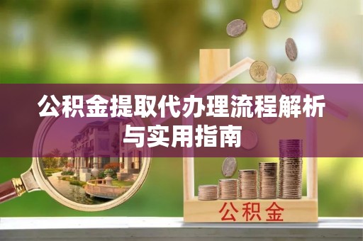 苓雅公积金提取代办理流程解析与实用指南