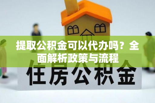 苓雅提取公积金可以代办吗？全面解析政策与流程