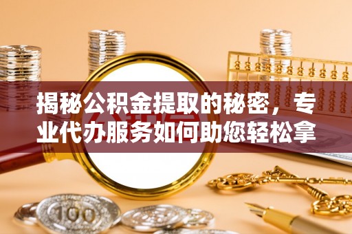 苓雅揭秘公积金提取的秘密，专业代办服务如何助您轻松拿钱