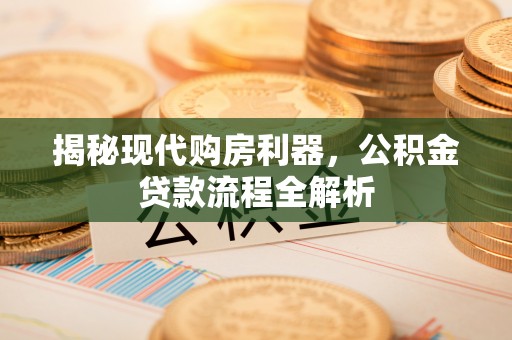 苓雅揭秘现代购房利器，公积金贷款流程全解析