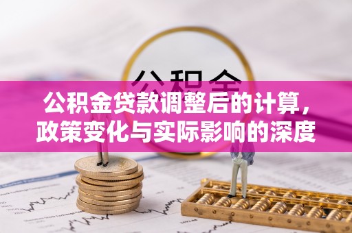 苓雅公积金贷款调整后的计算，政策变化与实际影响的深度解析