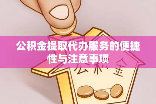 苓雅公积金提取代办服务的便捷性与注意事项