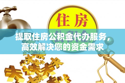 苓雅提取住房公积金代办服务，高效解决您的资金需求