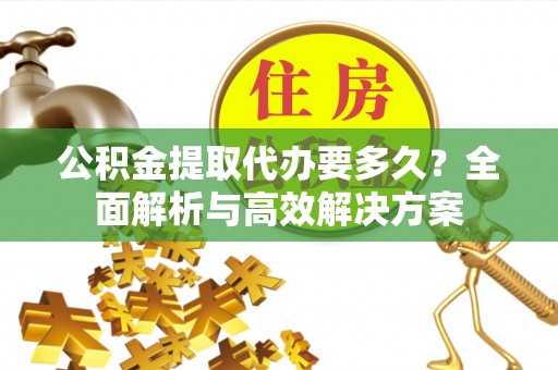 苓雅公积金提取代办要多久？全面解析与高效解决方案