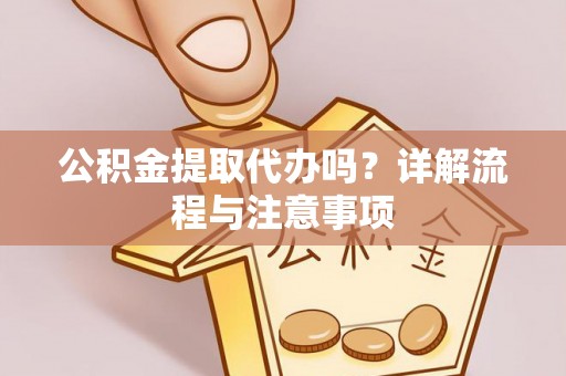苓雅公积金提取代办吗？详解流程与注意事项