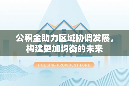 苓雅公积金助力区域协调发展，构建更加均衡的未来