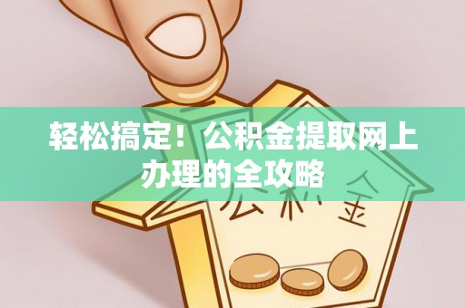 苓雅轻松搞定！公积金提取网上办理的全攻略