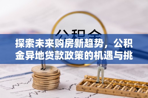 苓雅探索未来购房新趋势，公积金异地贷款政策的机遇与挑战