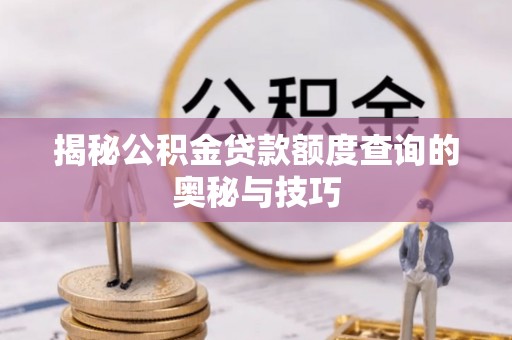 苓雅揭秘公积金贷款额度查询的奥秘与技巧