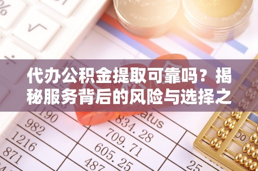 苓雅代办公积金提取可靠吗？揭秘服务背后的风险与选择之道