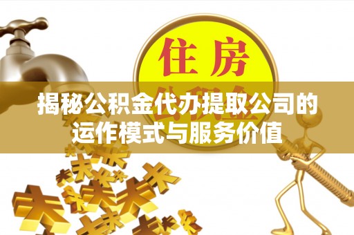 苓雅揭秘公积金代办提取公司的运作模式与服务价值