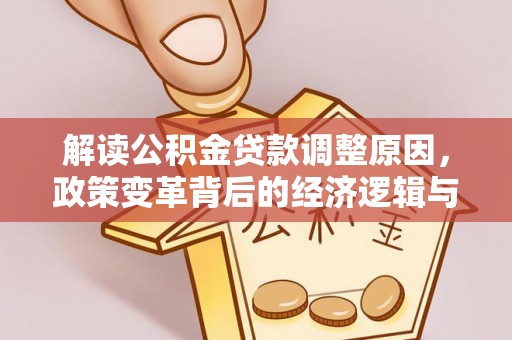 苓雅解读公积金贷款调整原因，政策变革背后的经济逻辑与民生影响