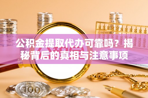 苓雅公积金提取代办可靠吗？揭秘背后的真相与注意事项