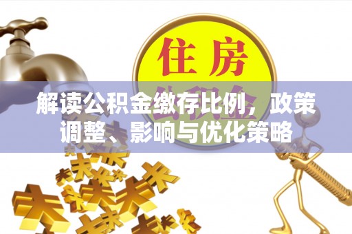 苓雅解读公积金缴存比例，政策调整、影响与优化策略