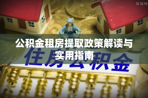 苓雅公积金租房提取政策解读与实用指南