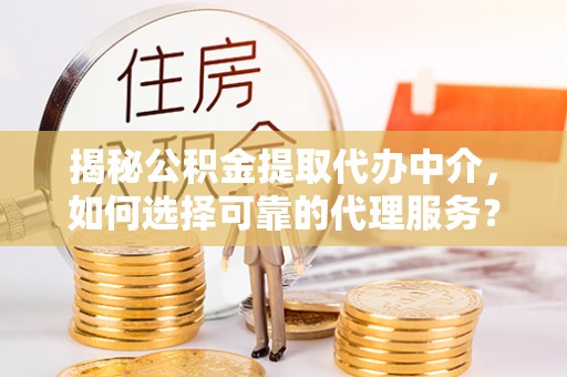 苓雅揭秘公积金提取代办中介，如何选择可靠的代理服务？