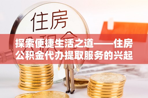 苓雅探索便捷生活之道——住房公积金代办提取服务的兴起与未来