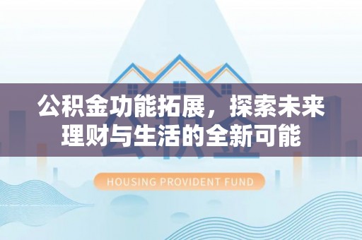 苓雅公积金功能拓展，探索未来理财与生活的全新可能