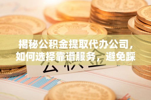 苓雅揭秘公积金提取代办公司，如何选择靠谱服务，避免踩坑？