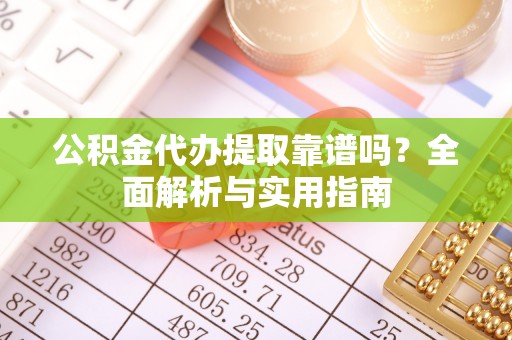 苓雅公积金代办提取靠谱吗？全面解析与实用指南